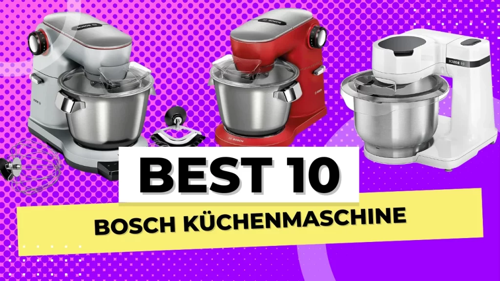 Welche Bosch Küchenmaschine ist die Beste: Eine detaillierte Bewertung